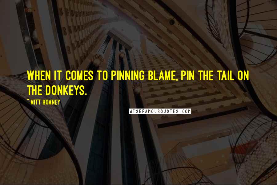 Mitt Romney Quotes: When it comes to pinning blame, pin the tail on the donkeys.