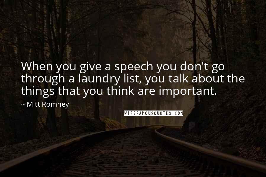 Mitt Romney Quotes: When you give a speech you don't go through a laundry list, you talk about the things that you think are important.