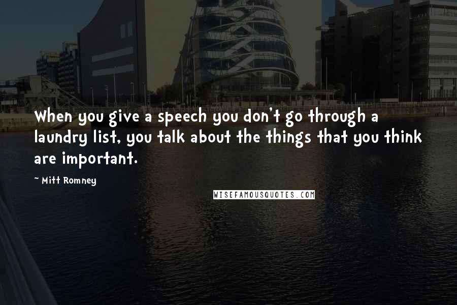 Mitt Romney Quotes: When you give a speech you don't go through a laundry list, you talk about the things that you think are important.