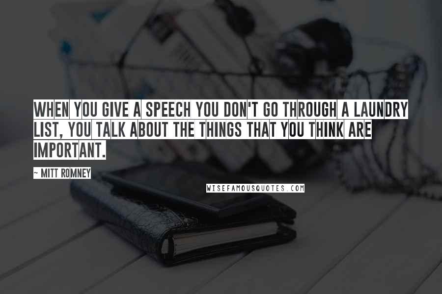 Mitt Romney Quotes: When you give a speech you don't go through a laundry list, you talk about the things that you think are important.