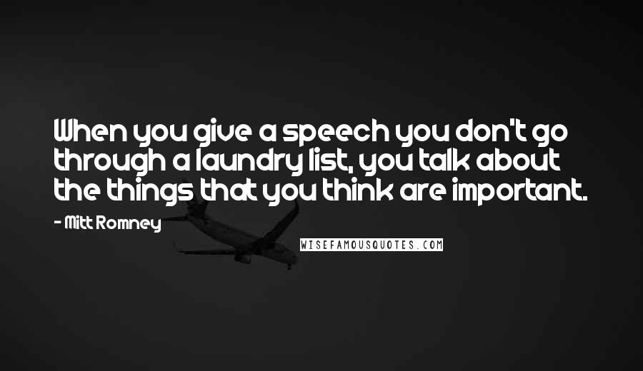 Mitt Romney Quotes: When you give a speech you don't go through a laundry list, you talk about the things that you think are important.