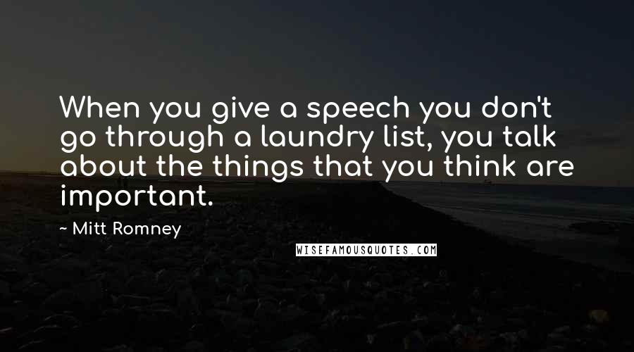 Mitt Romney Quotes: When you give a speech you don't go through a laundry list, you talk about the things that you think are important.