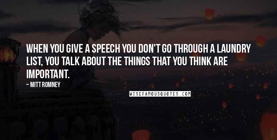 Mitt Romney Quotes: When you give a speech you don't go through a laundry list, you talk about the things that you think are important.