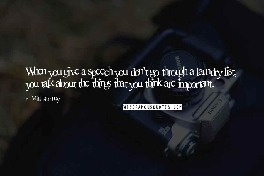 Mitt Romney Quotes: When you give a speech you don't go through a laundry list, you talk about the things that you think are important.
