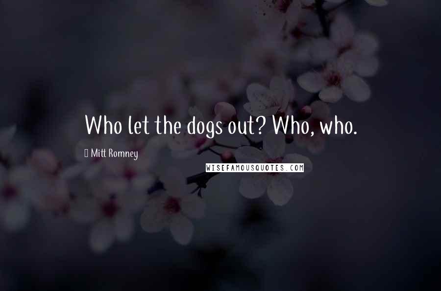 Mitt Romney Quotes: Who let the dogs out? Who, who.