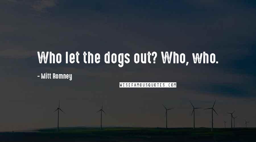 Mitt Romney Quotes: Who let the dogs out? Who, who.