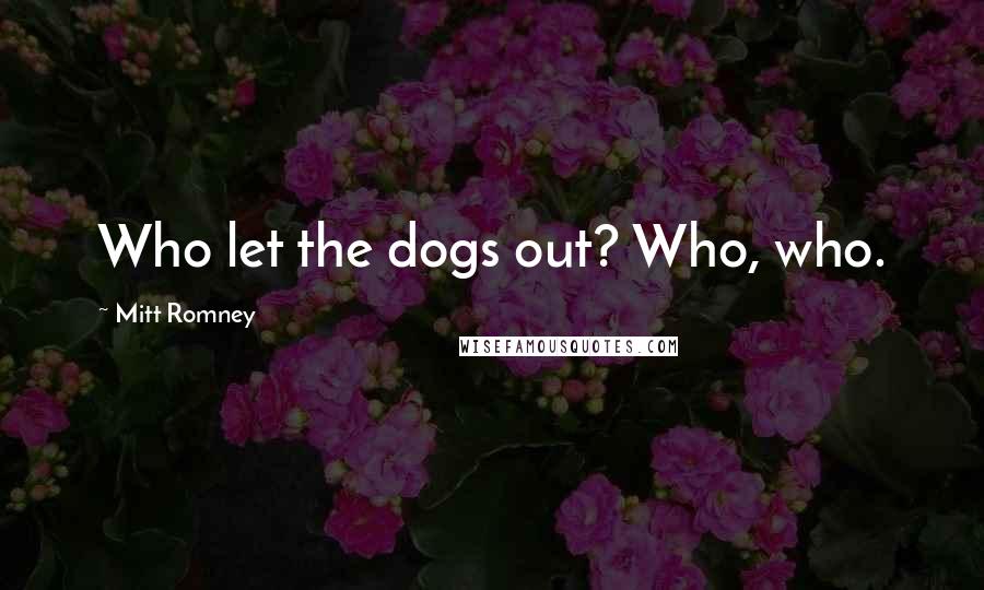 Mitt Romney Quotes: Who let the dogs out? Who, who.