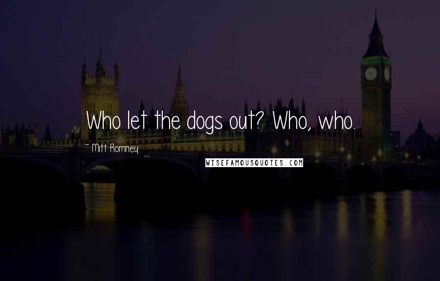 Mitt Romney Quotes: Who let the dogs out? Who, who.