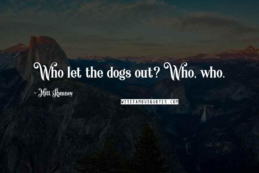 Mitt Romney Quotes: Who let the dogs out? Who, who.