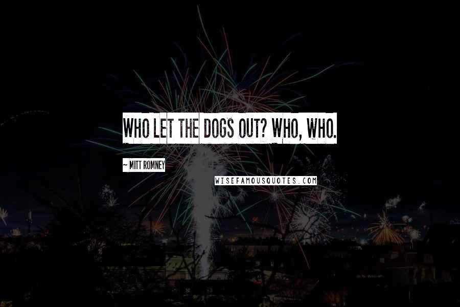 Mitt Romney Quotes: Who let the dogs out? Who, who.