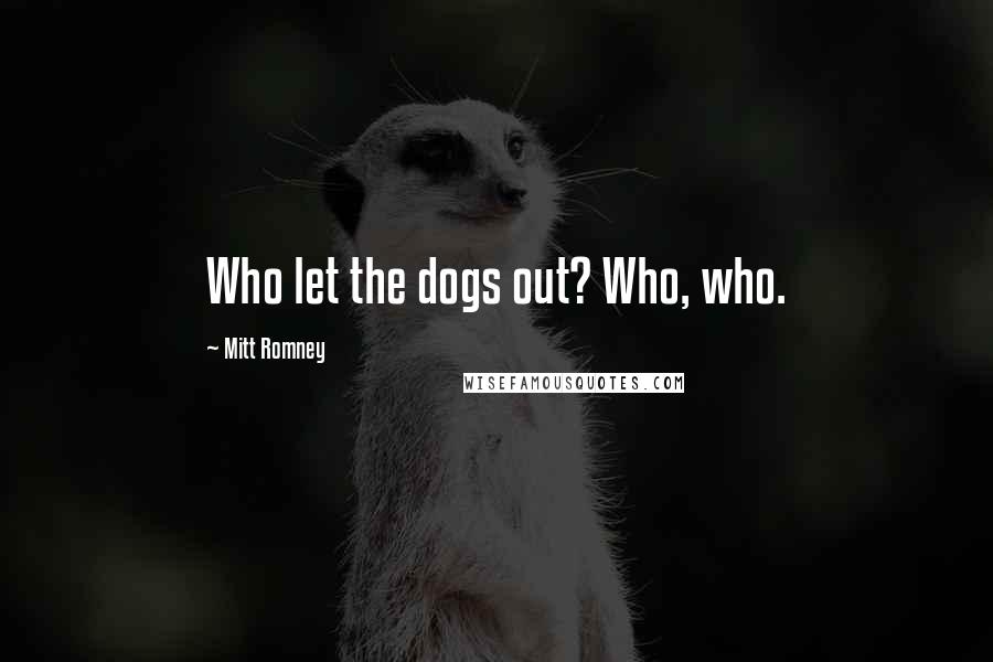 Mitt Romney Quotes: Who let the dogs out? Who, who.