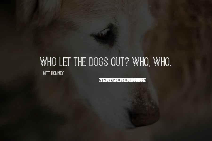 Mitt Romney Quotes: Who let the dogs out? Who, who.