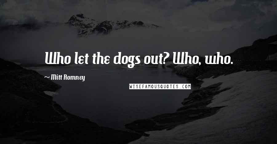 Mitt Romney Quotes: Who let the dogs out? Who, who.