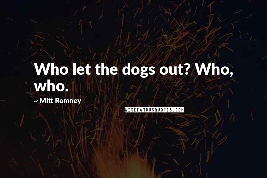 Mitt Romney Quotes: Who let the dogs out? Who, who.