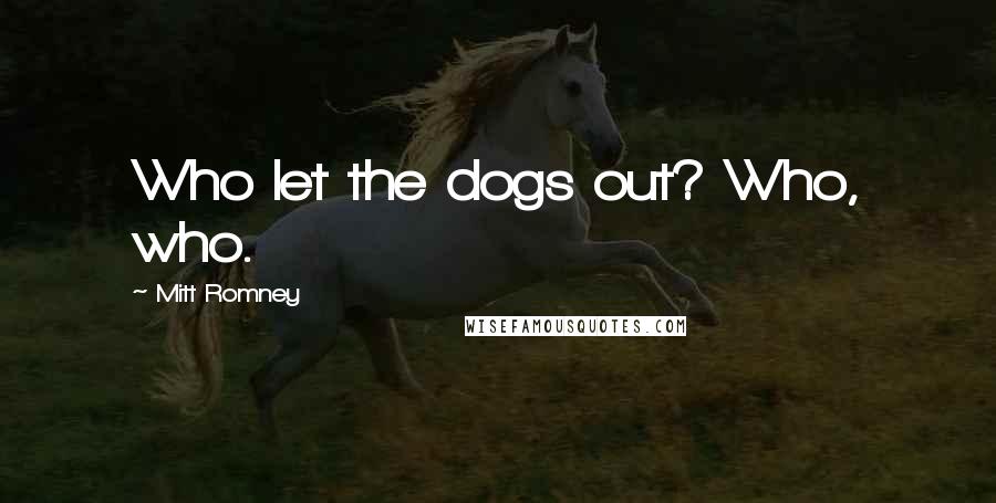 Mitt Romney Quotes: Who let the dogs out? Who, who.