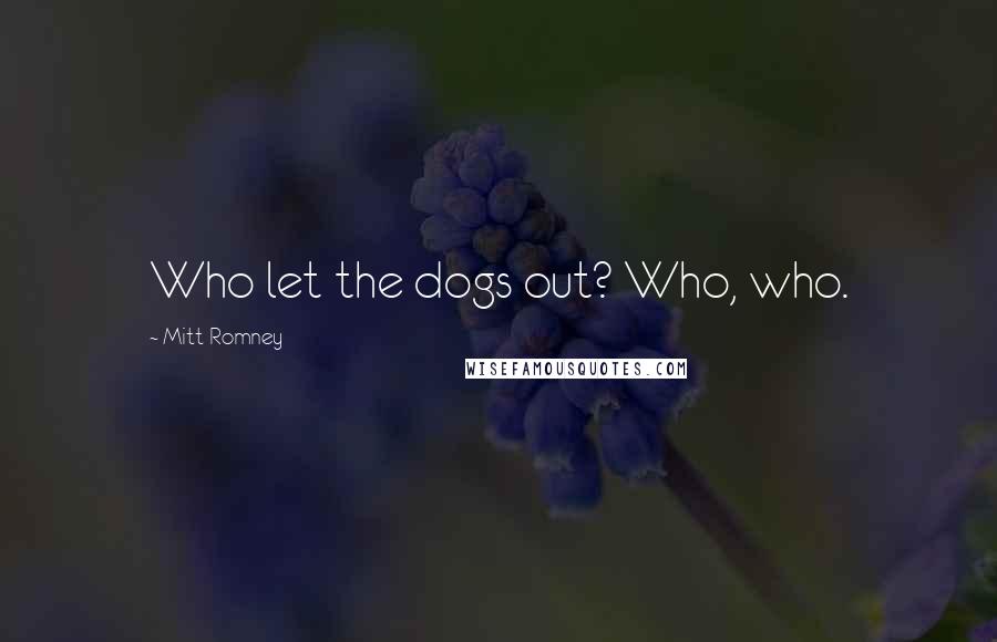 Mitt Romney Quotes: Who let the dogs out? Who, who.