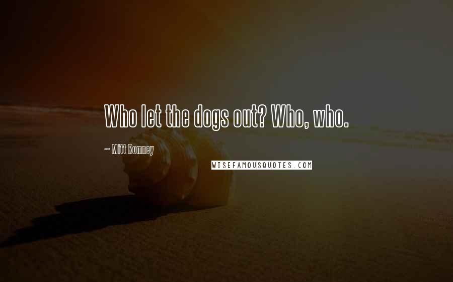 Mitt Romney Quotes: Who let the dogs out? Who, who.