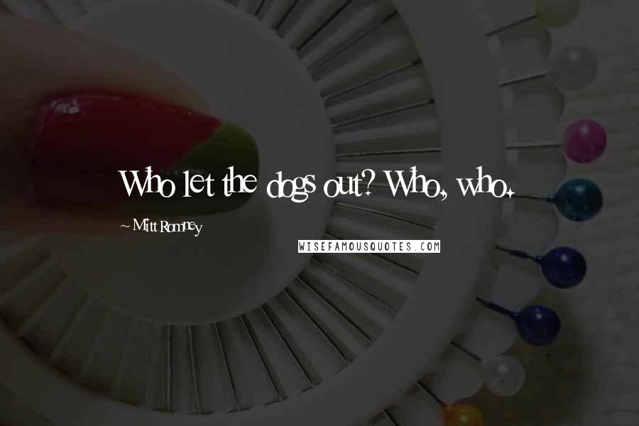 Mitt Romney Quotes: Who let the dogs out? Who, who.