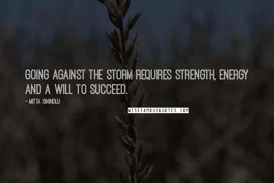 Mitta Xinindlu Quotes: Going against the storm requires strength, energy and a will to succeed.