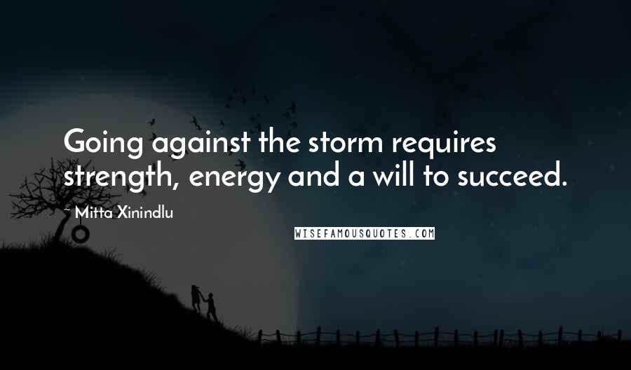 Mitta Xinindlu Quotes: Going against the storm requires strength, energy and a will to succeed.