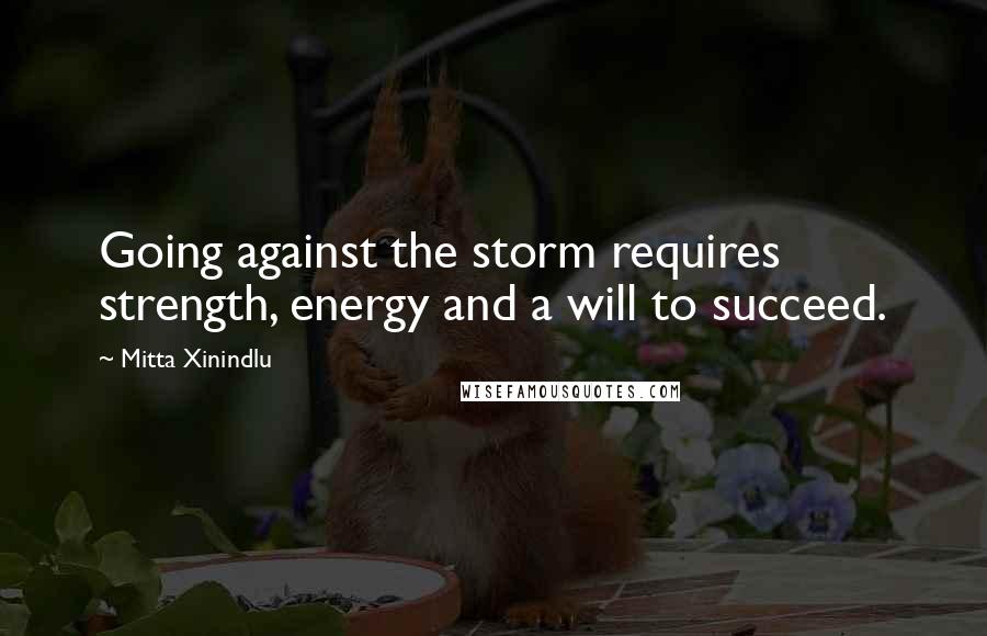 Mitta Xinindlu Quotes: Going against the storm requires strength, energy and a will to succeed.