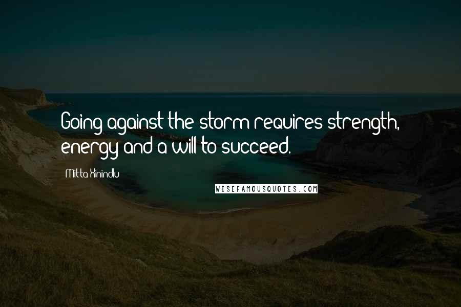 Mitta Xinindlu Quotes: Going against the storm requires strength, energy and a will to succeed.