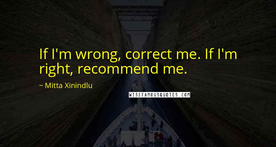 Mitta Xinindlu Quotes: If I'm wrong, correct me. If I'm right, recommend me.