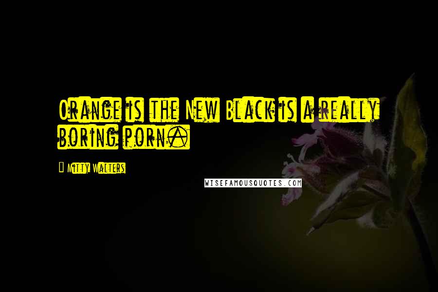 Mitty Walters Quotes: Orange is the New Black is a really boring porn.