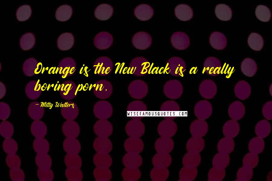 Mitty Walters Quotes: Orange is the New Black is a really boring porn.