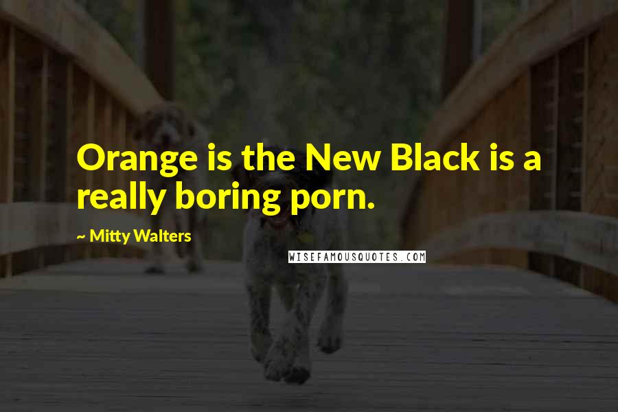 Mitty Walters Quotes: Orange is the New Black is a really boring porn.