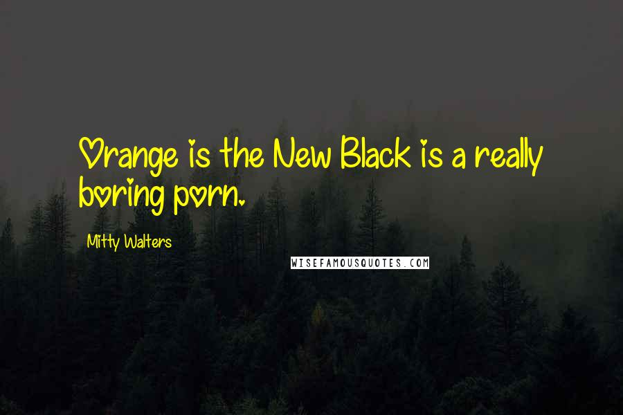 Mitty Walters Quotes: Orange is the New Black is a really boring porn.