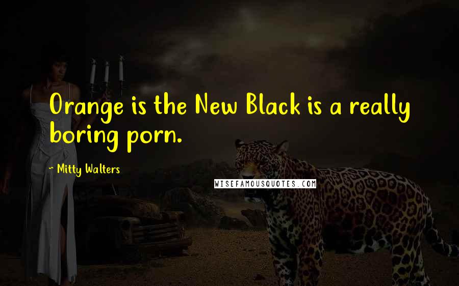 Mitty Walters Quotes: Orange is the New Black is a really boring porn.