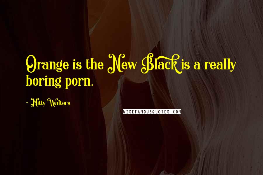 Mitty Walters Quotes: Orange is the New Black is a really boring porn.