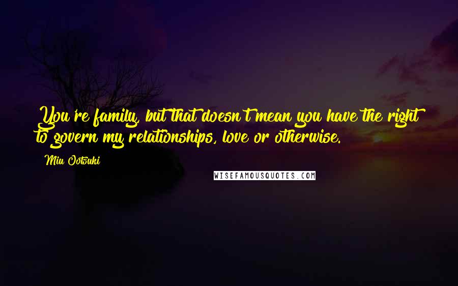 Miu Ootsuki Quotes: You're family, but that doesn't mean you have the right to govern my relationships, love or otherwise.