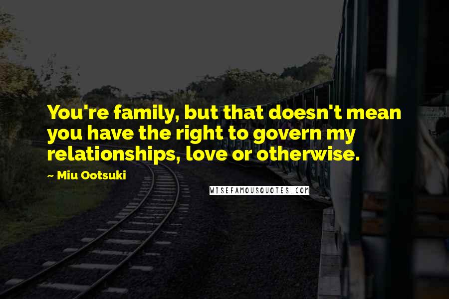 Miu Ootsuki Quotes: You're family, but that doesn't mean you have the right to govern my relationships, love or otherwise.