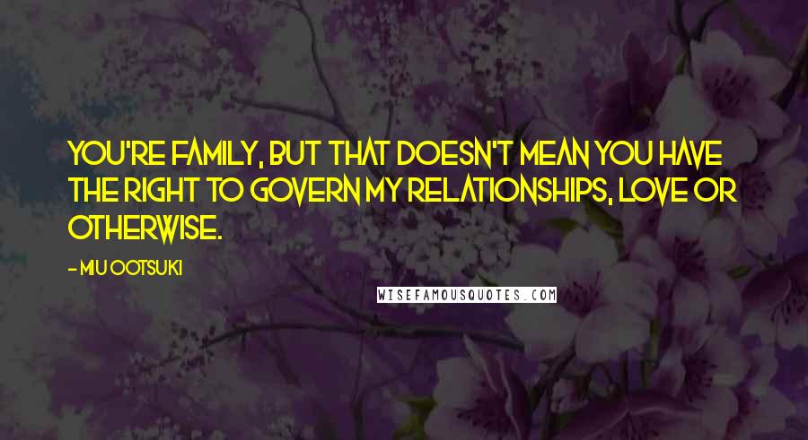 Miu Ootsuki Quotes: You're family, but that doesn't mean you have the right to govern my relationships, love or otherwise.