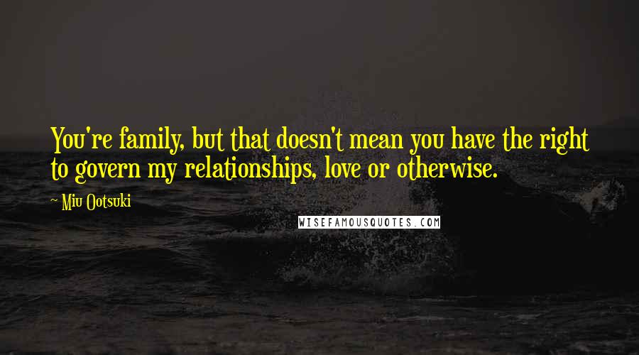 Miu Ootsuki Quotes: You're family, but that doesn't mean you have the right to govern my relationships, love or otherwise.