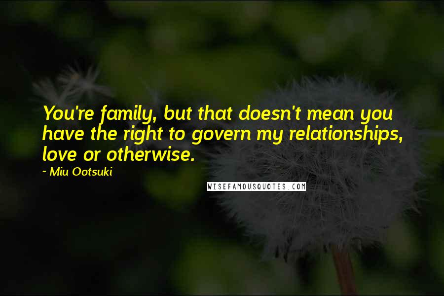 Miu Ootsuki Quotes: You're family, but that doesn't mean you have the right to govern my relationships, love or otherwise.