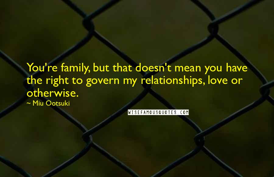Miu Ootsuki Quotes: You're family, but that doesn't mean you have the right to govern my relationships, love or otherwise.