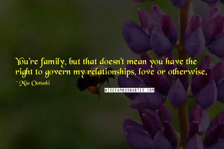 Miu Ootsuki Quotes: You're family, but that doesn't mean you have the right to govern my relationships, love or otherwise.