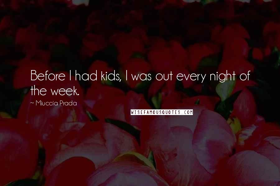 Miuccia Prada Quotes: Before I had kids, I was out every night of the week.