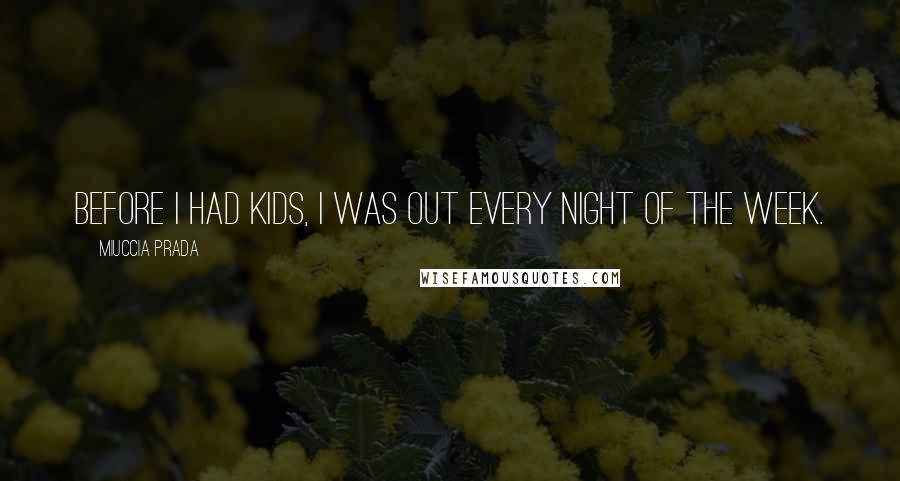 Miuccia Prada Quotes: Before I had kids, I was out every night of the week.