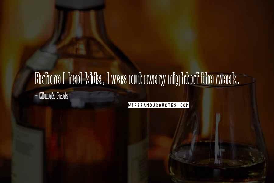 Miuccia Prada Quotes: Before I had kids, I was out every night of the week.
