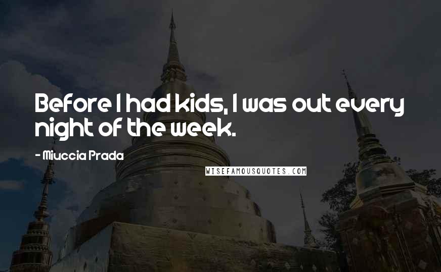 Miuccia Prada Quotes: Before I had kids, I was out every night of the week.