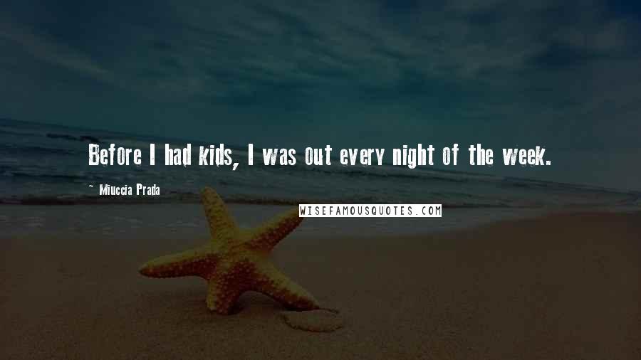 Miuccia Prada Quotes: Before I had kids, I was out every night of the week.