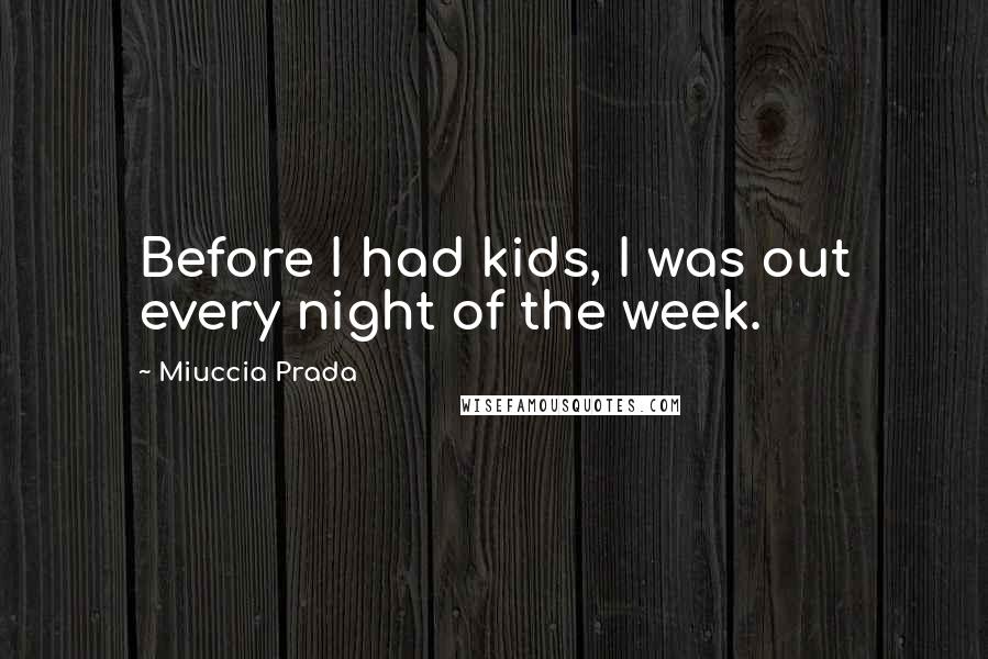 Miuccia Prada Quotes: Before I had kids, I was out every night of the week.