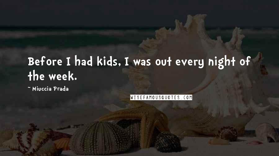 Miuccia Prada Quotes: Before I had kids, I was out every night of the week.