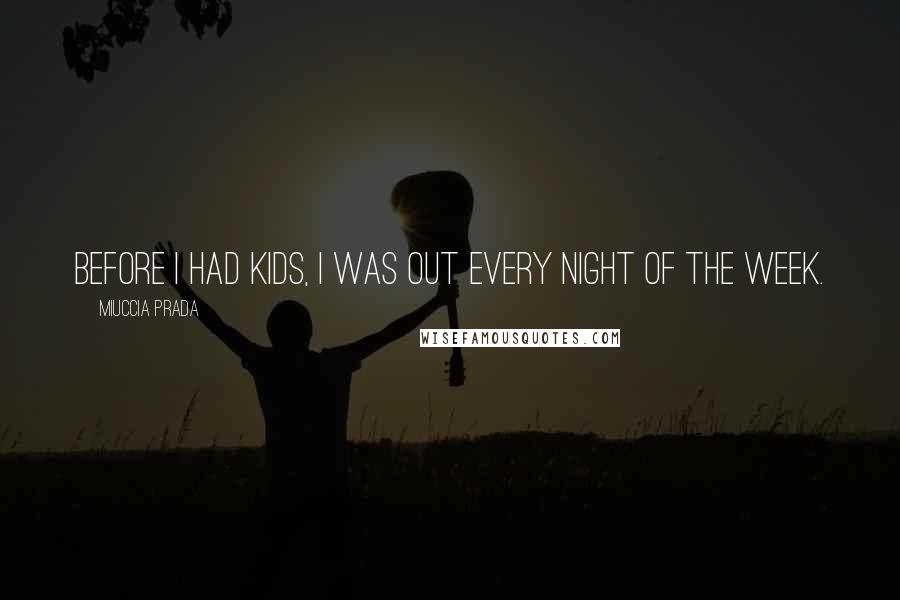 Miuccia Prada Quotes: Before I had kids, I was out every night of the week.
