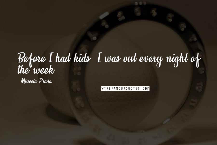 Miuccia Prada Quotes: Before I had kids, I was out every night of the week.