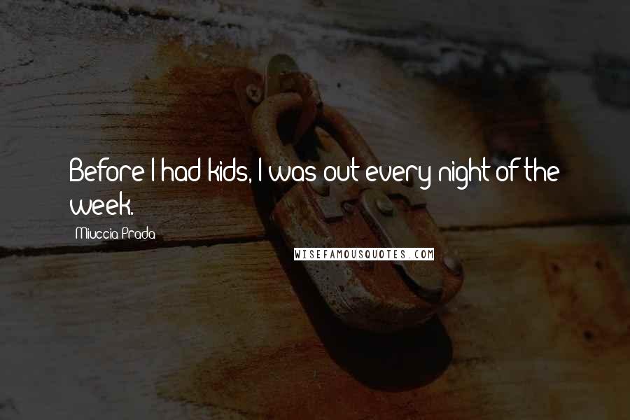 Miuccia Prada Quotes: Before I had kids, I was out every night of the week.